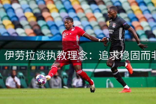 伊劳拉谈执教理念：追求稳固而非冒险 打造有序强队