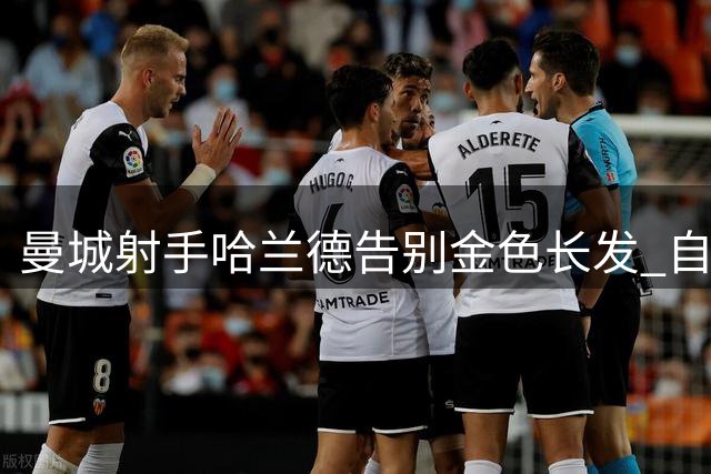 曼城射手哈兰德告别金色长发 自曝剪发时机原定世界杯后